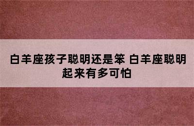 白羊座孩子聪明还是笨 白羊座聪明起来有多可怕